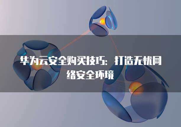 安全购买技巧:打造无忧网络安全环境